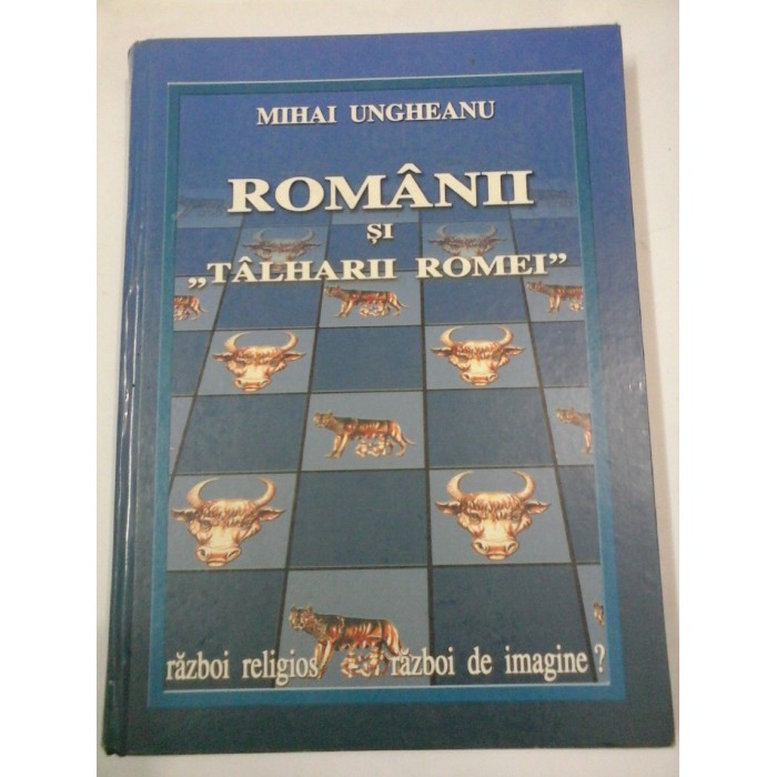 ROMANII SI TALHARII ROMEI - MIHAI UNGUREANU ROMANII SI TALHARII ROMEI - MIHAI UNGUREANU